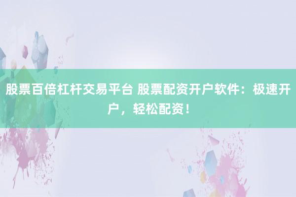 股票百倍杠杆交易平台 股票配资开户软件：极速开户，轻松配资！