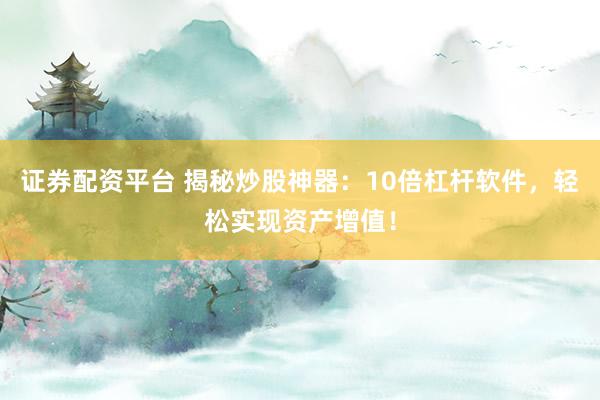 证券配资平台 揭秘炒股神器：10倍杠杆软件，轻松实现资产增值！