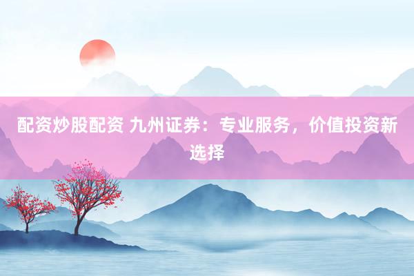 配资炒股配资 九州证券：专业服务，价值投资新选择