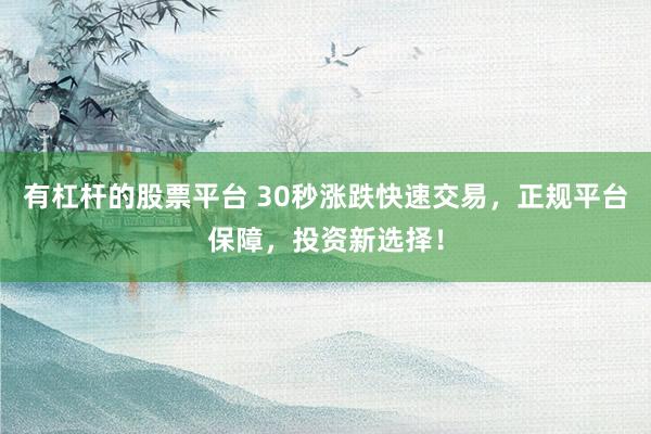 有杠杆的股票平台 30秒涨跌快速交易，正规平台保障，投资新选择！