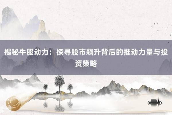 揭秘牛股动力：探寻股市飙升背后的推动力量与投资策略