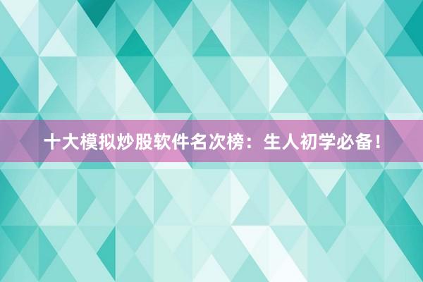 十大模拟炒股软件名次榜：生人初学必备！