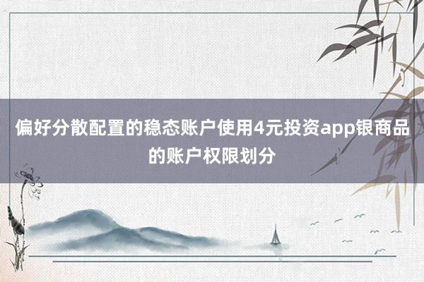 偏好分散配置的稳态账户使用4元投资app银商品的账户权限划分