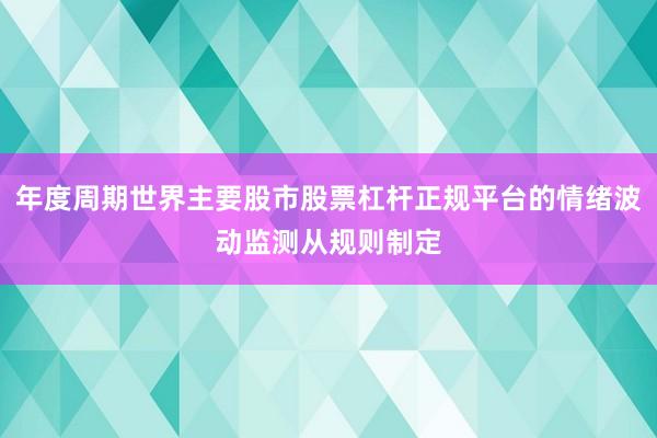 年度周期世界主要股市股票杠杆正规平台的情绪波动监测从规则制定