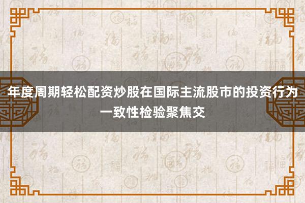 年度周期轻松配资炒股在国际主流股市的投资行为一致性检验聚焦交