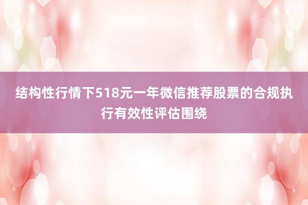 结构性行情下518元一年微信推荐股票的合规执行有效性评估围绕