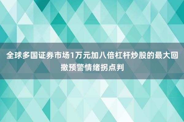 全球多国证券市场1万元加八倍杠杆炒股的最大回撤预警情绪拐点判
