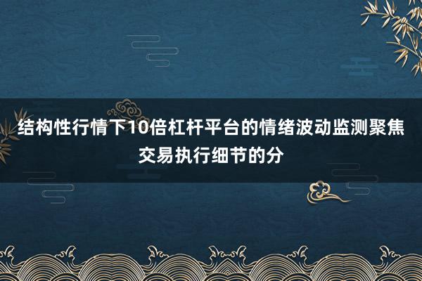 结构性行情下10倍杠杆平台的情绪波动监测聚焦交易执行细节的分
